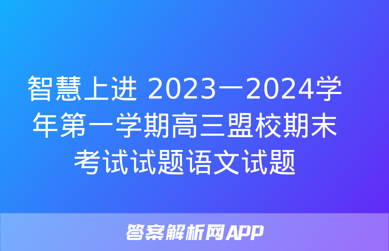 智慧上进 2023一2024学年第一学期高三盟校期末考试试题语文试题