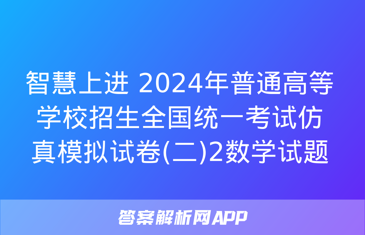 智慧上进 2024年普通高等学校招生全国统一考试仿真模拟试卷(二)2数学试题