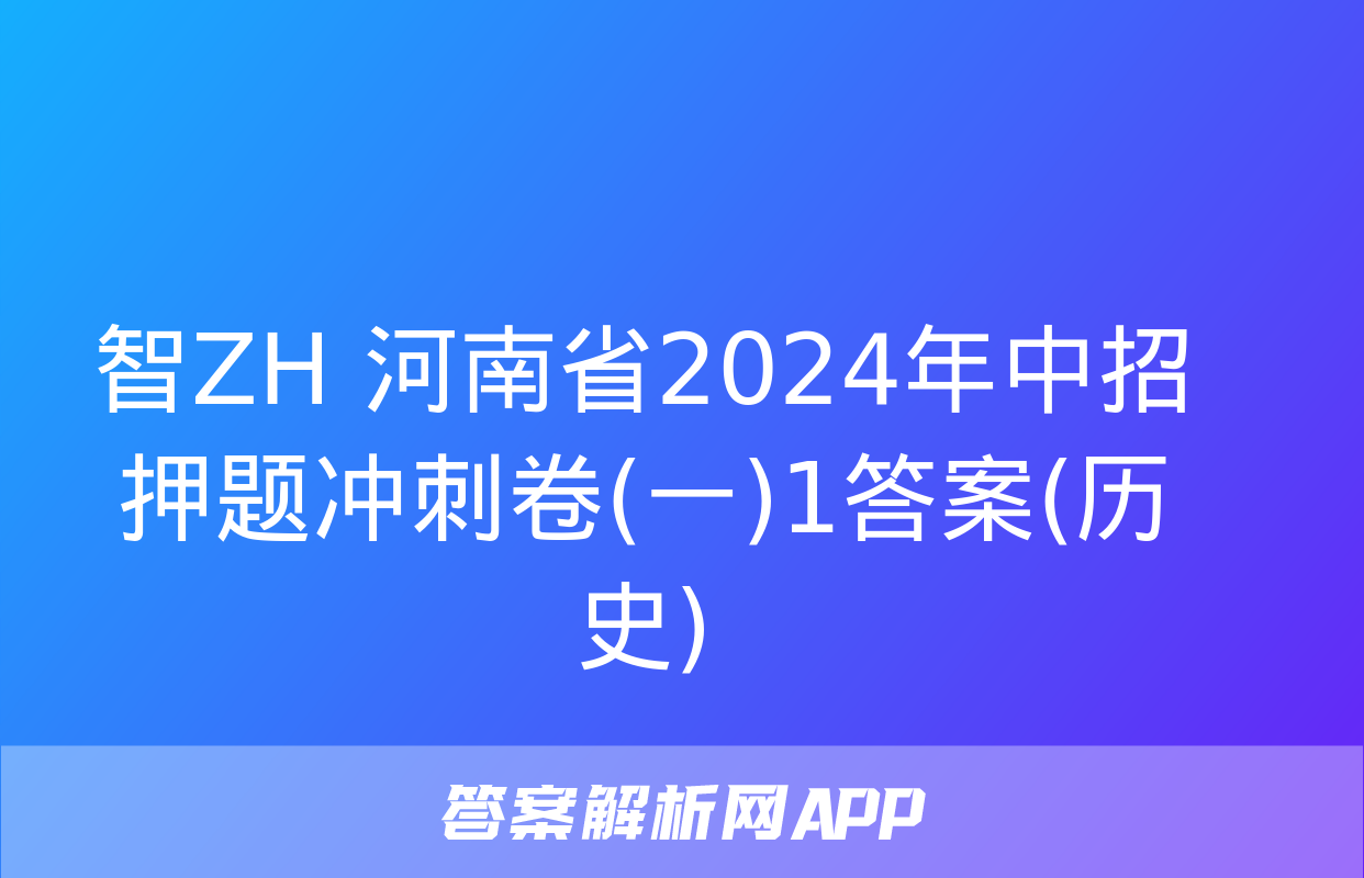 智ZH 河南省2024年中招押题冲刺卷(一)1答案(历史)