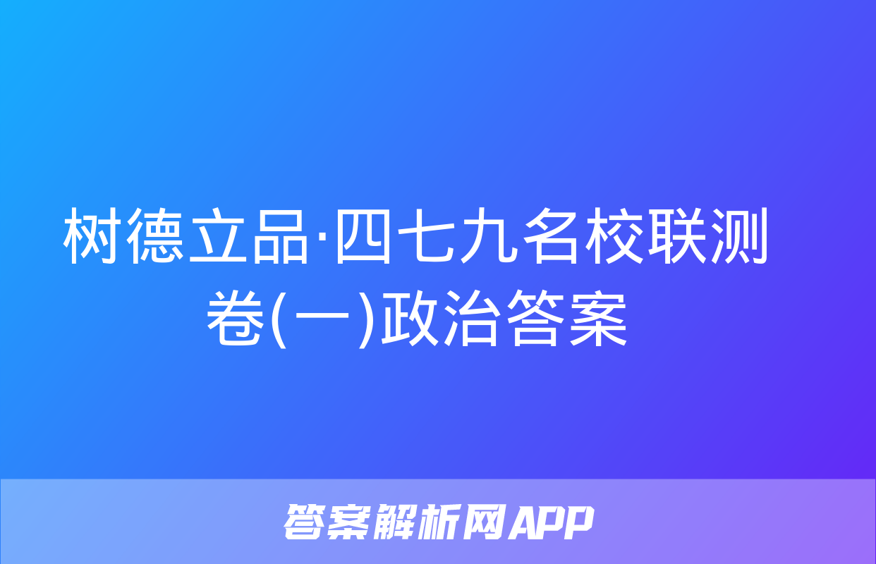 树德立品·四七九名校联测卷(一)政治答案