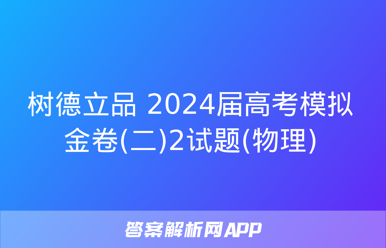 树德立品 2024届高考模拟金卷(二)2试题(物理)