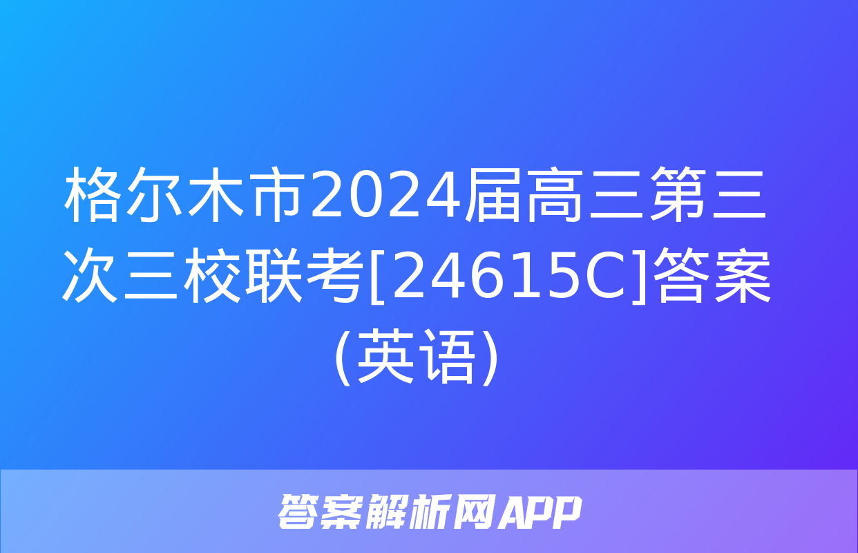 格尔木市2024届高三第三次三校联考[24615C]答案(英语)