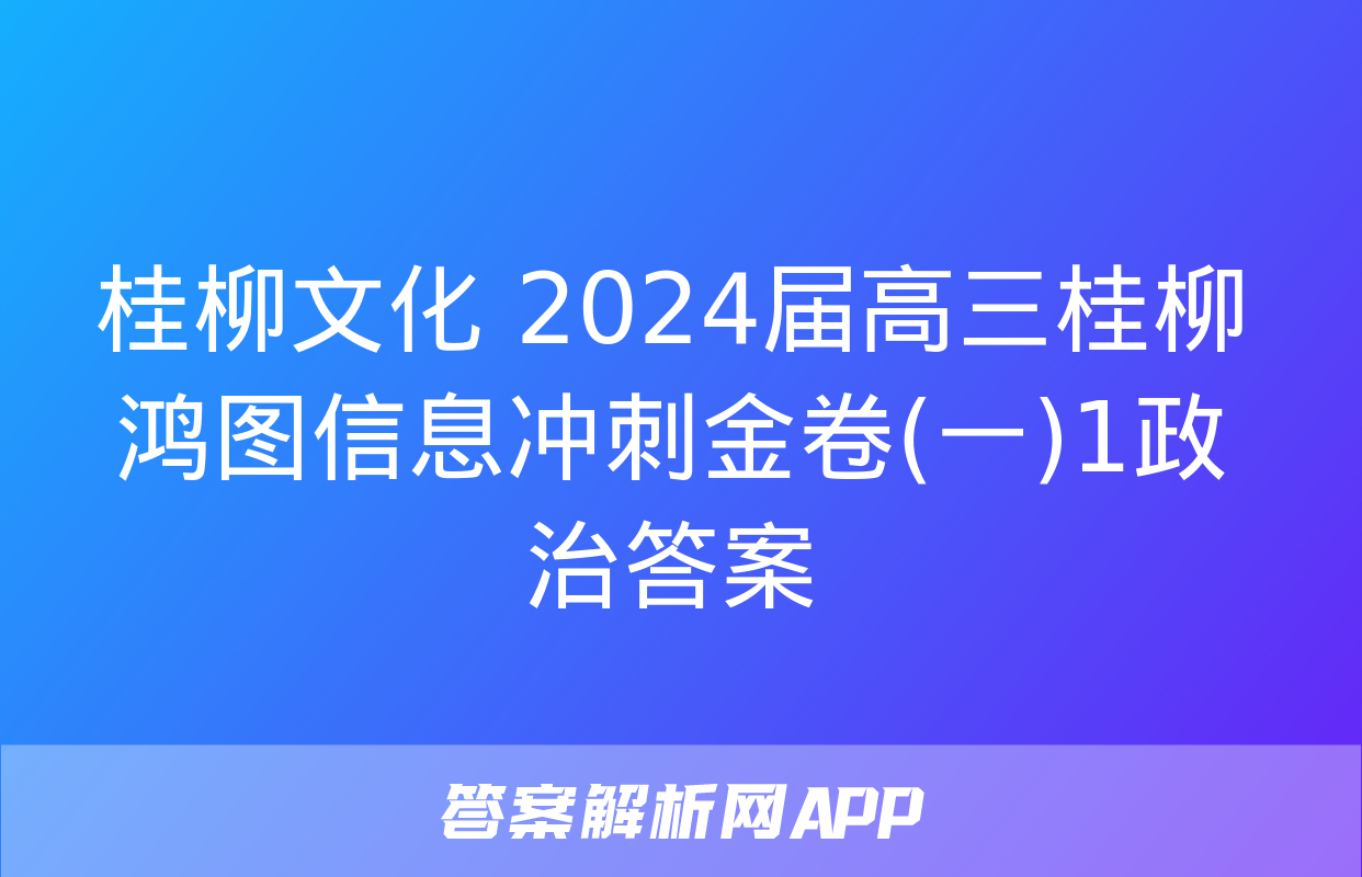 桂柳文化 2024届高三桂柳鸿图信息冲刺金卷(一)1政治答案