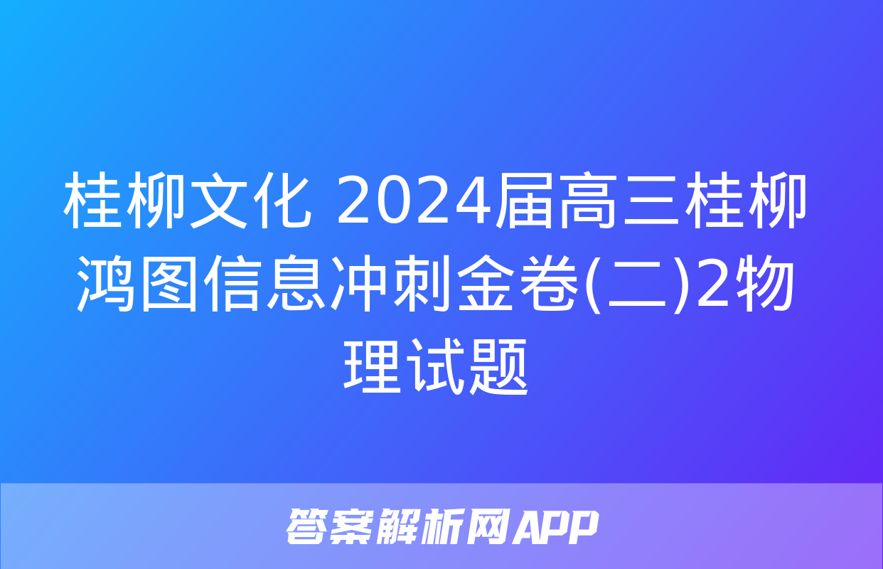 桂柳文化 2024届高三桂柳鸿图信息冲刺金卷(二)2物理试题