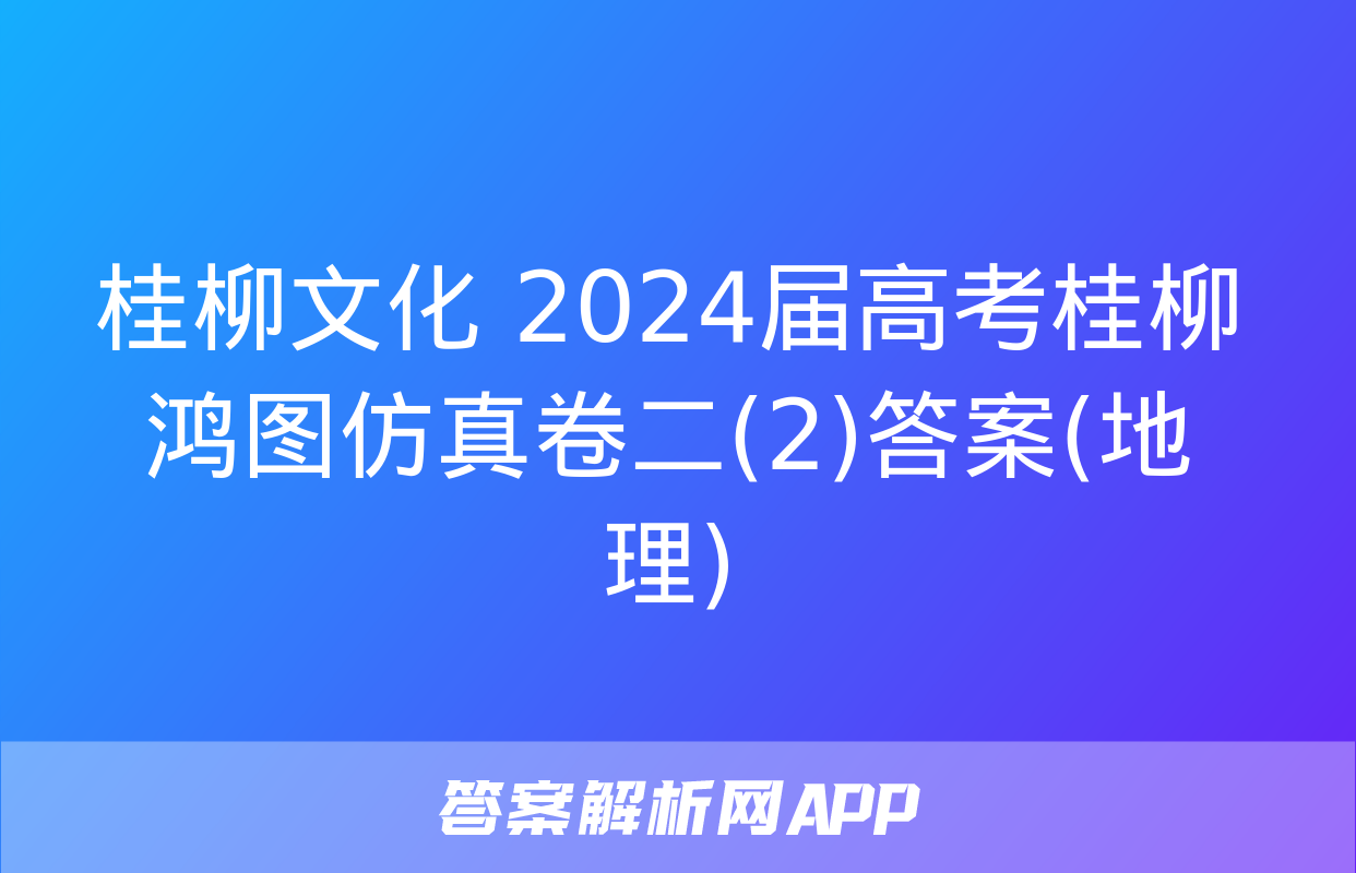 桂柳文化 2024届高考桂柳鸿图仿真卷二(2)答案(地理)