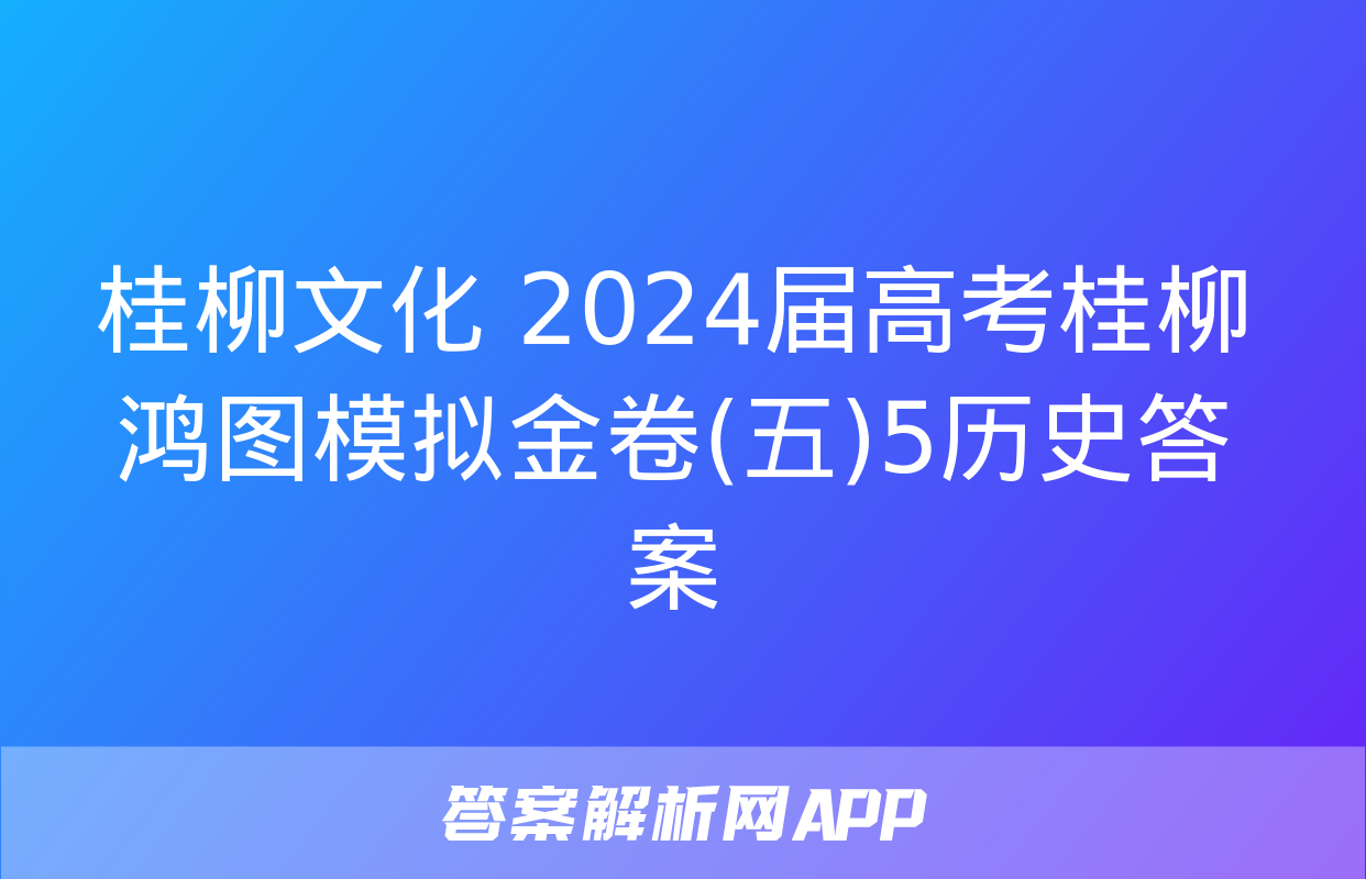 桂柳文化 2024届高考桂柳鸿图模拟金卷(五)5历史答案