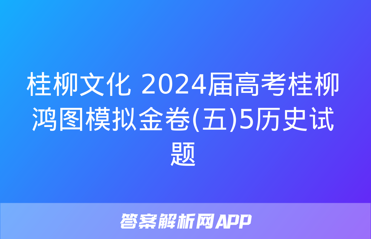 桂柳文化 2024届高考桂柳鸿图模拟金卷(五)5历史试题