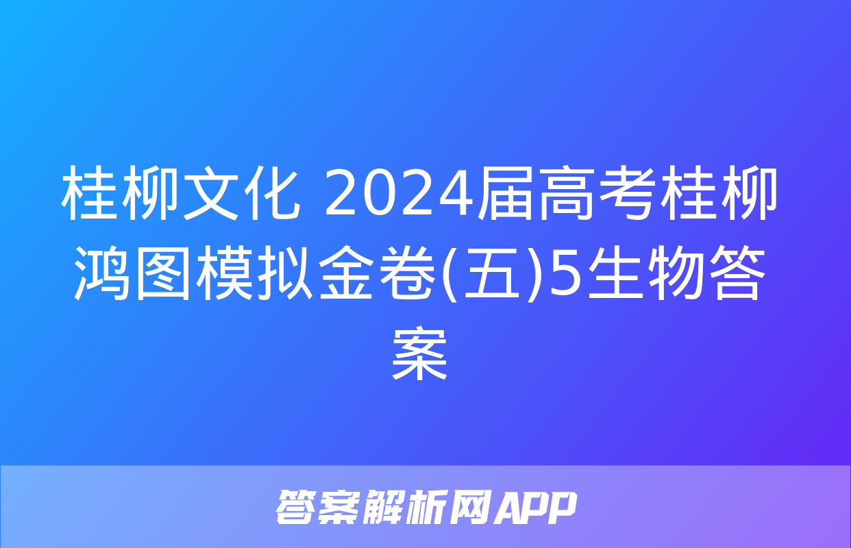 桂柳文化 2024届高考桂柳鸿图模拟金卷(五)5生物答案