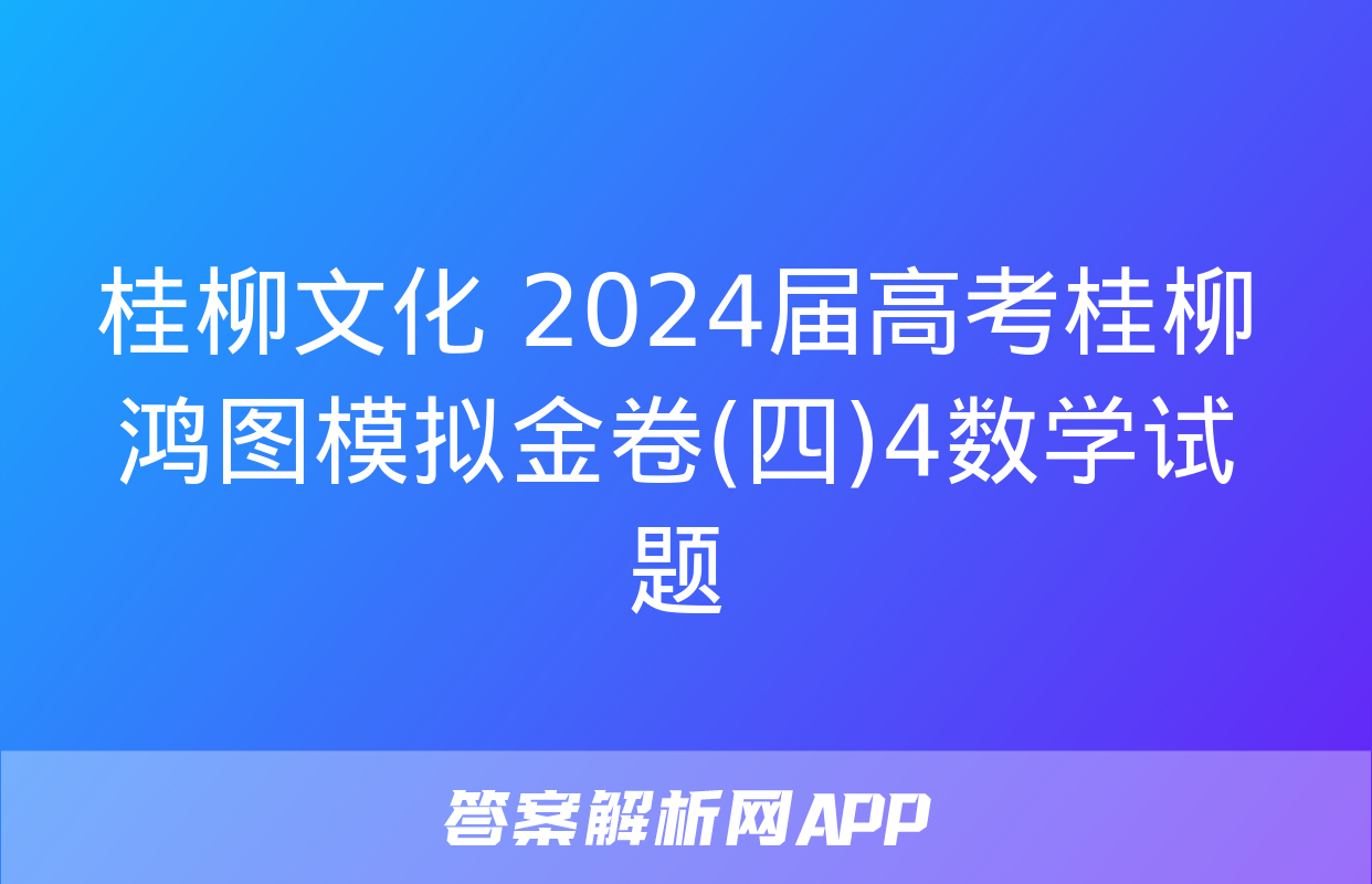 桂柳文化 2024届高考桂柳鸿图模拟金卷(四)4数学试题