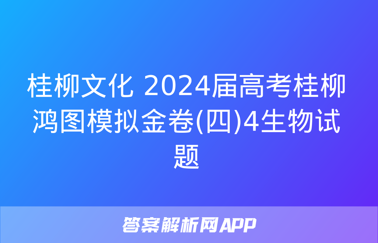 桂柳文化 2024届高考桂柳鸿图模拟金卷(四)4生物试题