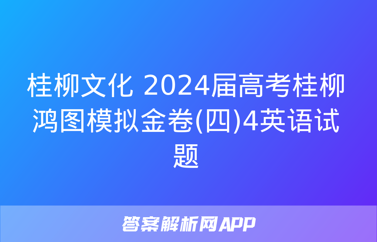 桂柳文化 2024届高考桂柳鸿图模拟金卷(四)4英语试题