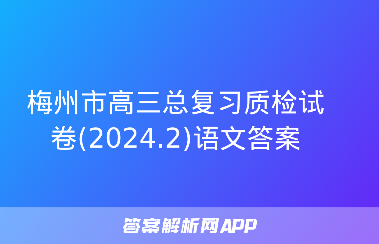 梅州市高三总复习质检试卷(2024.2)语文答案