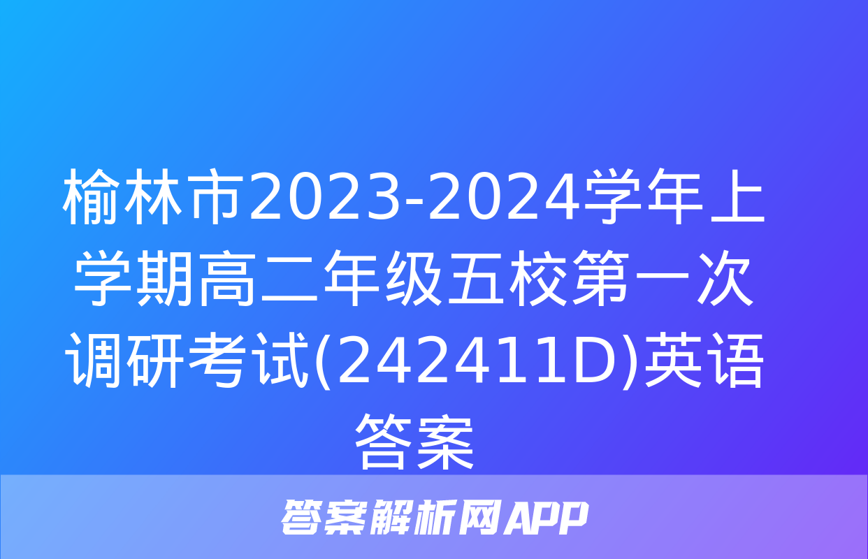 榆林市2023-2024学年上学期高二年级五校第一次调研考试(242411D)英语答案