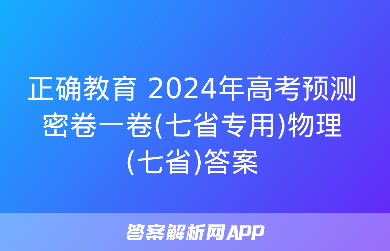 正确教育 2024年高考预测密卷一卷(七省专用)物理(七省)答案