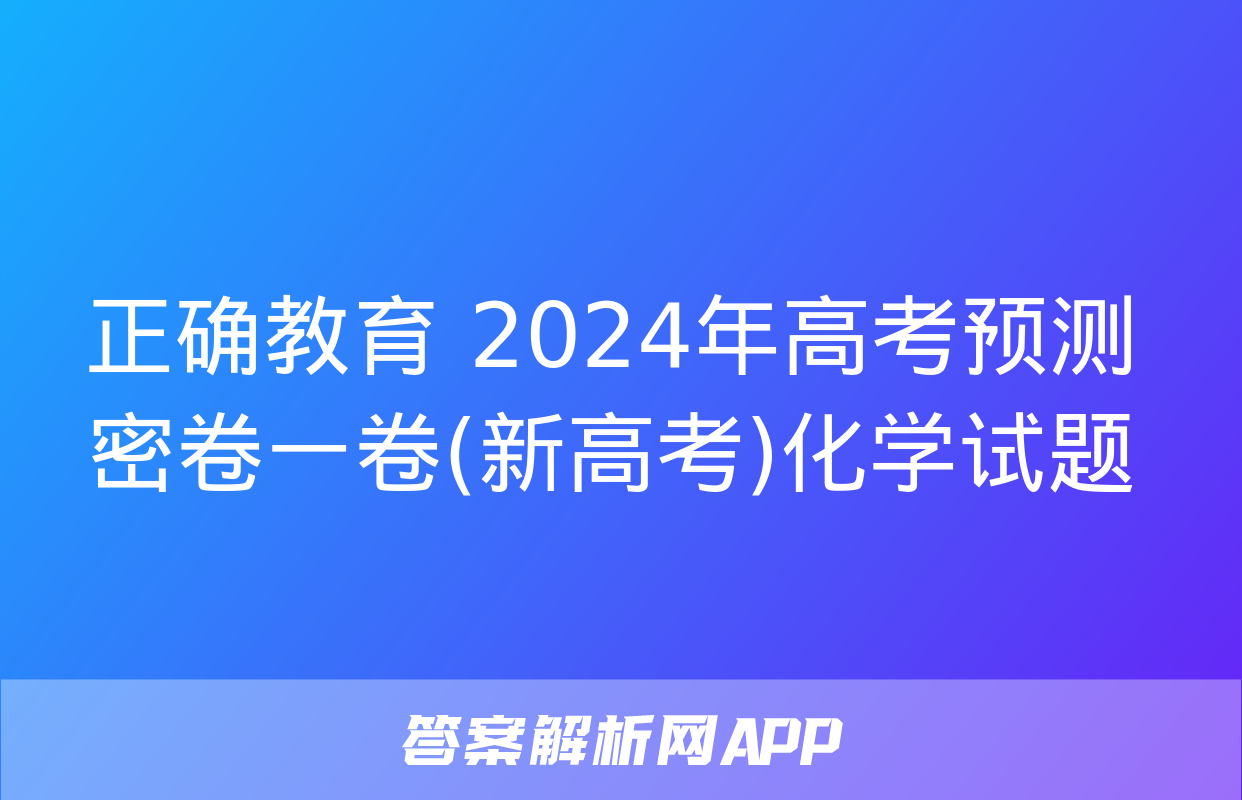 正确教育 2024年高考预测密卷一卷(新高考)化学试题