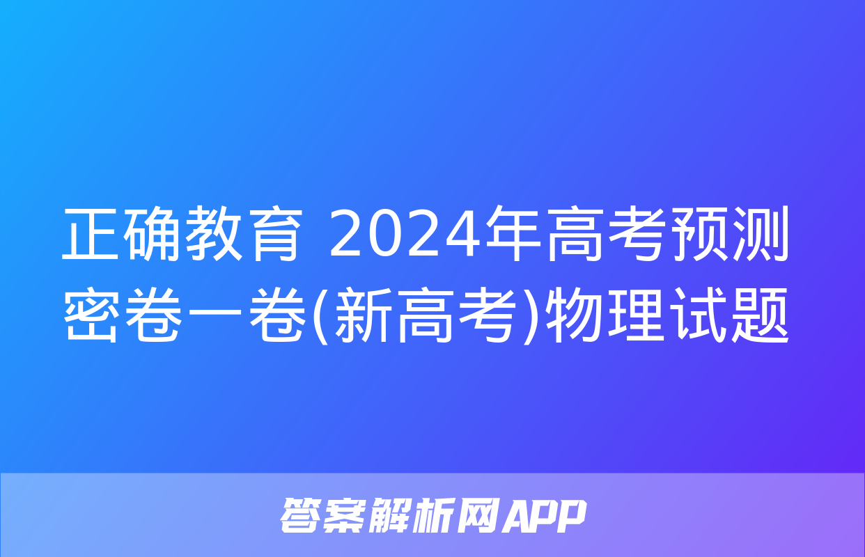 正确教育 2024年高考预测密卷一卷(新高考)物理试题