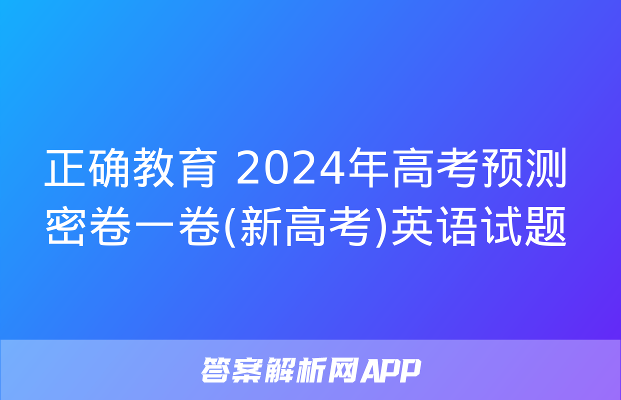 正确教育 2024年高考预测密卷一卷(新高考)英语试题