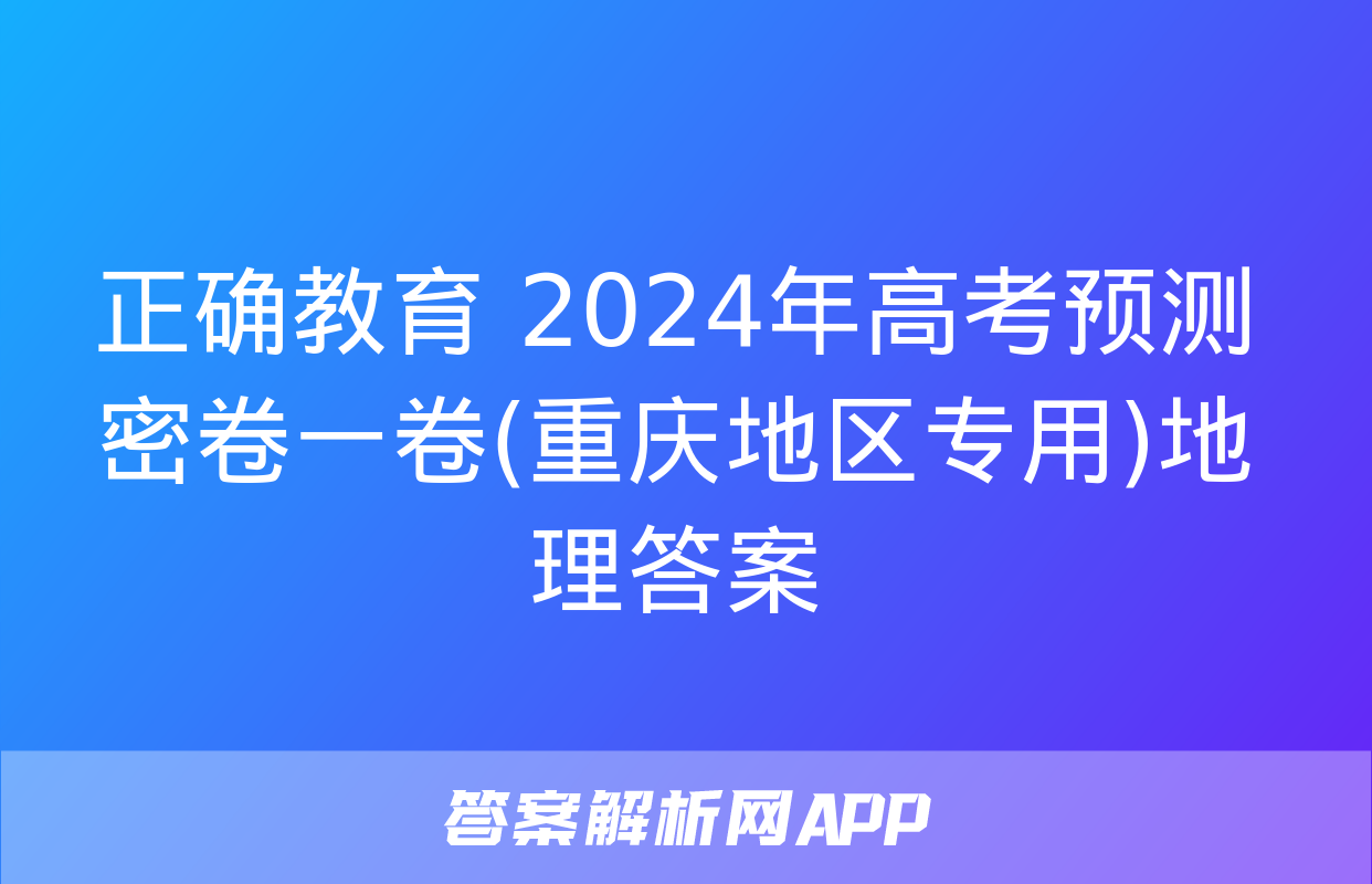 正确教育 2024年高考预测密卷一卷(重庆地区专用)地理答案