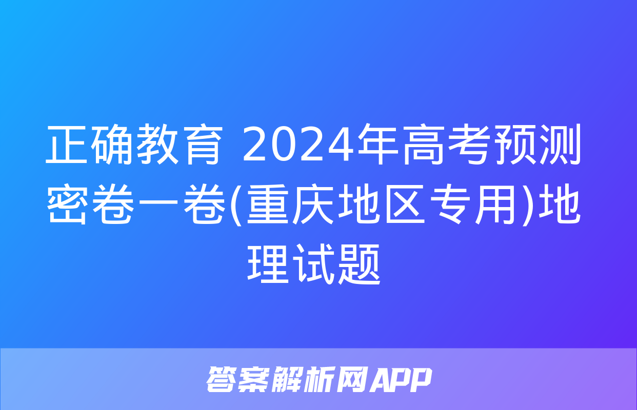 正确教育 2024年高考预测密卷一卷(重庆地区专用)地理试题