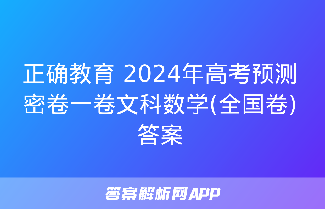 正确教育 2024年高考预测密卷一卷文科数学(全国卷)答案