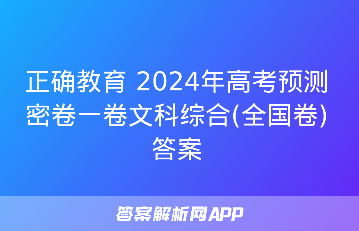 正确教育 2024年高考预测密卷一卷文科综合(全国卷)答案