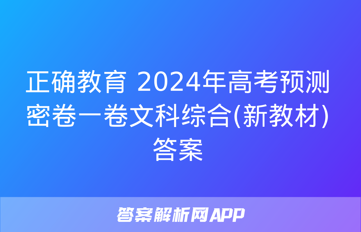 正确教育 2024年高考预测密卷一卷文科综合(新教材)答案