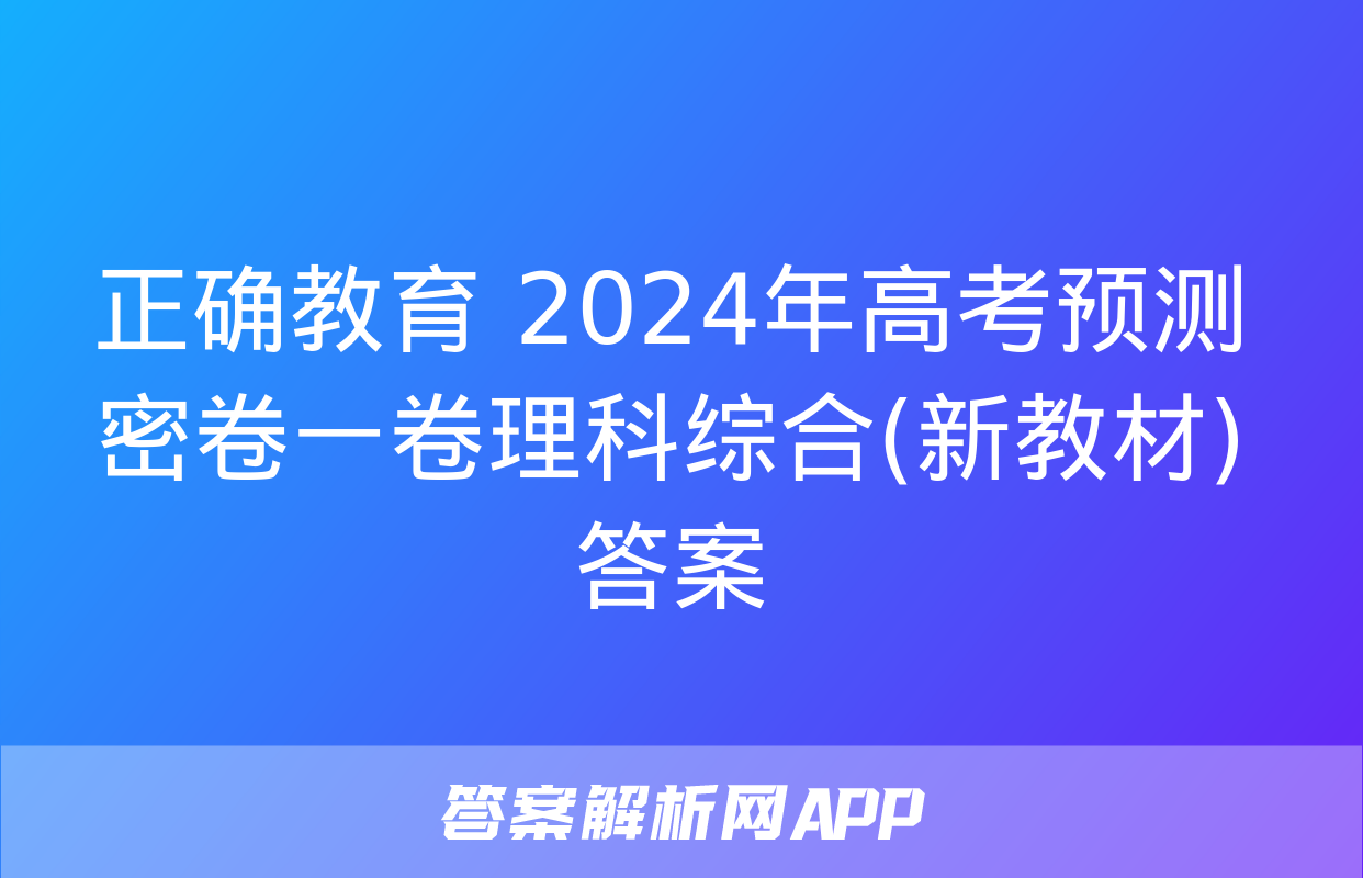 正确教育 2024年高考预测密卷一卷理科综合(新教材)答案