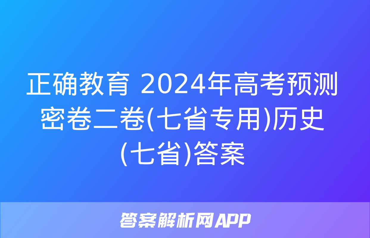 正确教育 2024年高考预测密卷二卷(七省专用)历史(七省)答案