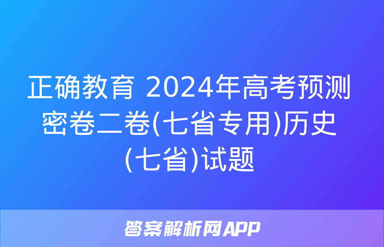 正确教育 2024年高考预测密卷二卷(七省专用)历史(七省)试题