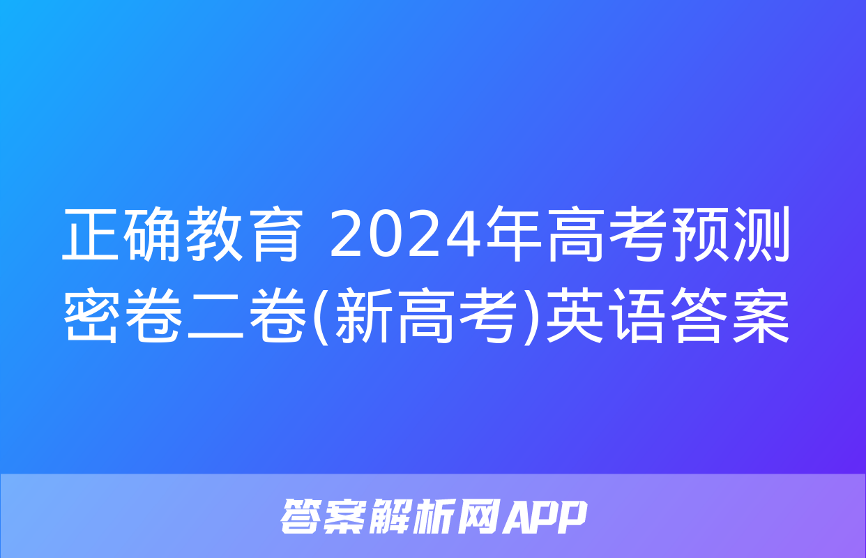 正确教育 2024年高考预测密卷二卷(新高考)英语答案