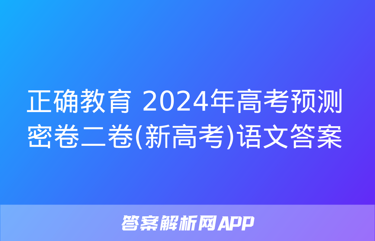 正确教育 2024年高考预测密卷二卷(新高考)语文答案