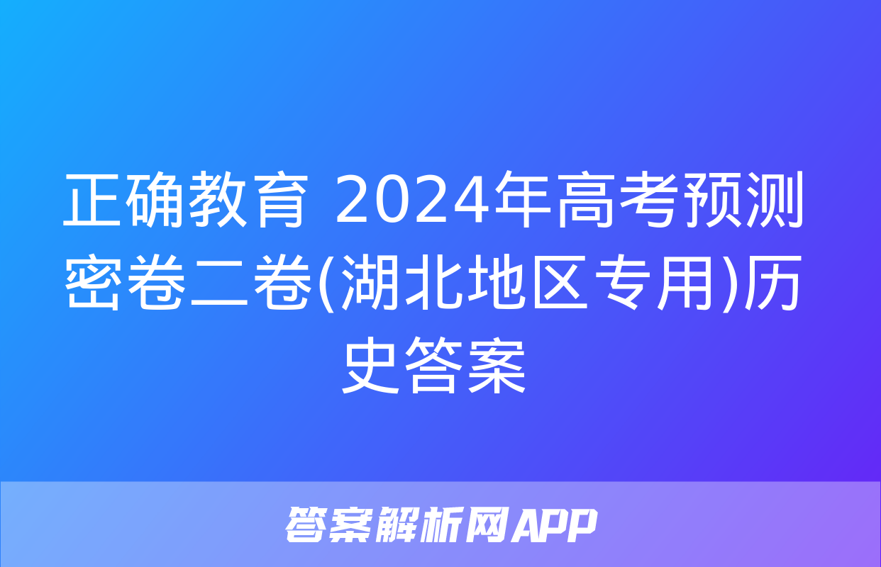 正确教育 2024年高考预测密卷二卷(湖北地区专用)历史答案