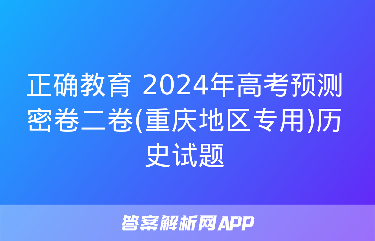 正确教育 2024年高考预测密卷二卷(重庆地区专用)历史试题