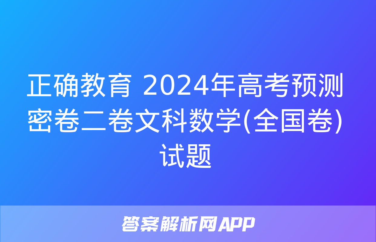 正确教育 2024年高考预测密卷二卷文科数学(全国卷)试题