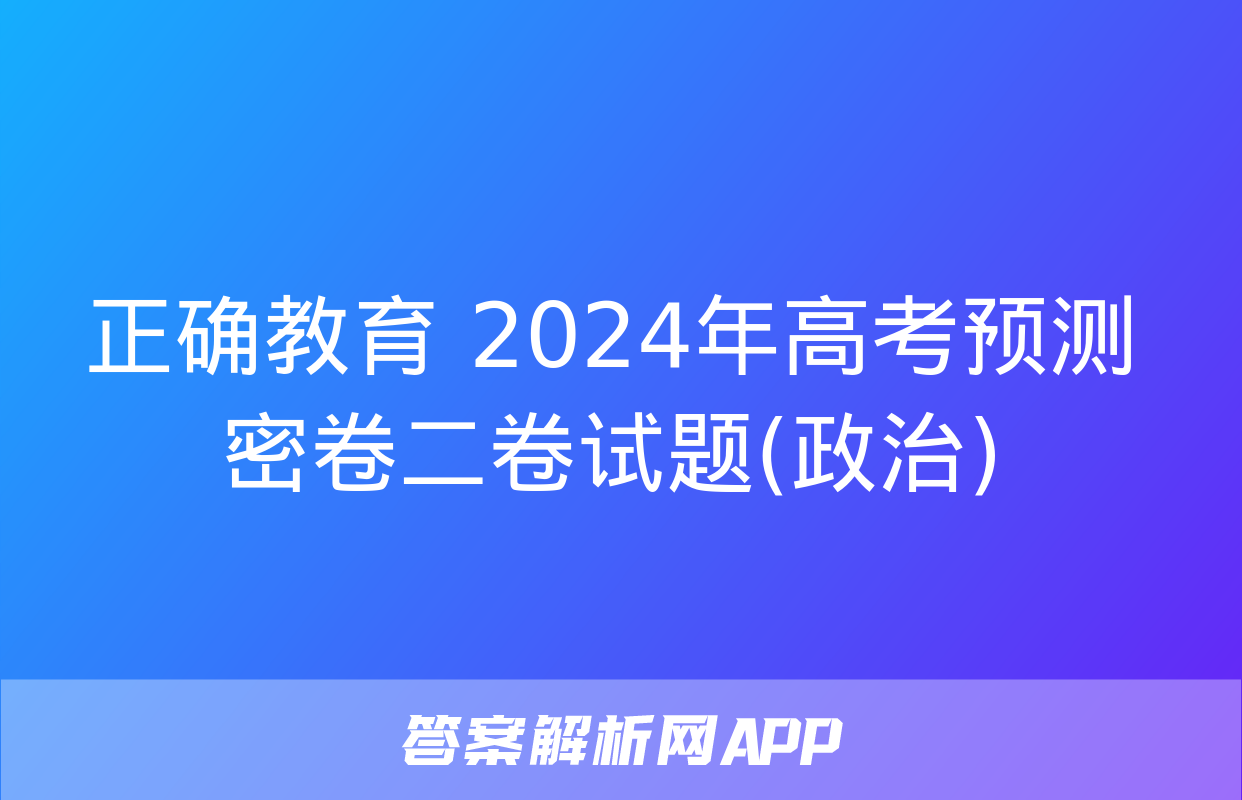 正确教育 2024年高考预测密卷二卷试题(政治)