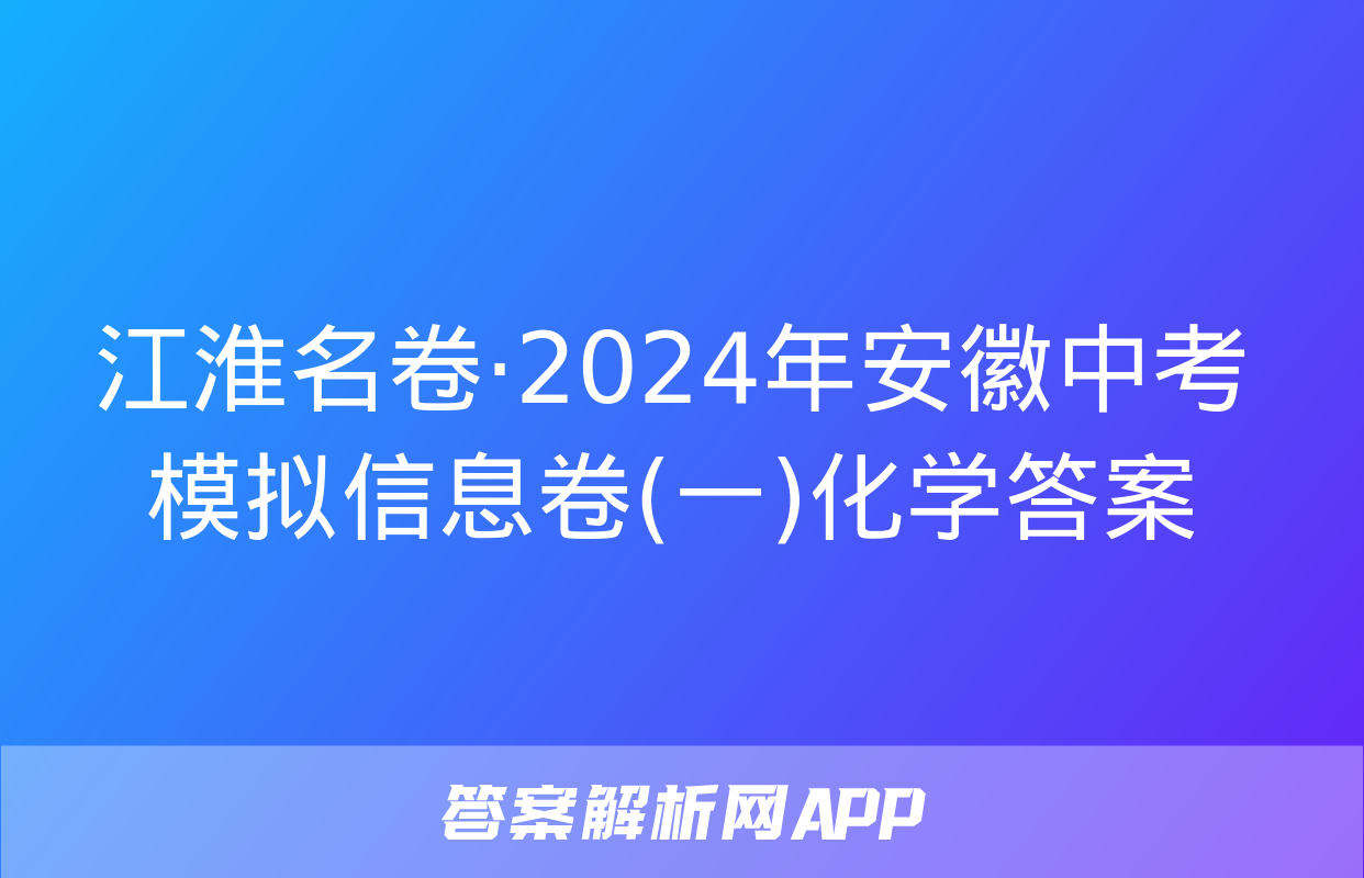 江淮名卷·2024年安徽中考模拟信息卷(一)化学答案