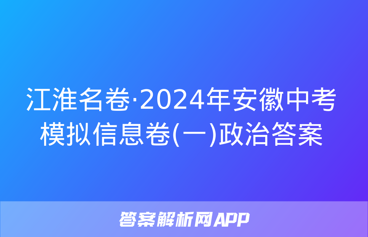 江淮名卷·2024年安徽中考模拟信息卷(一)政治答案