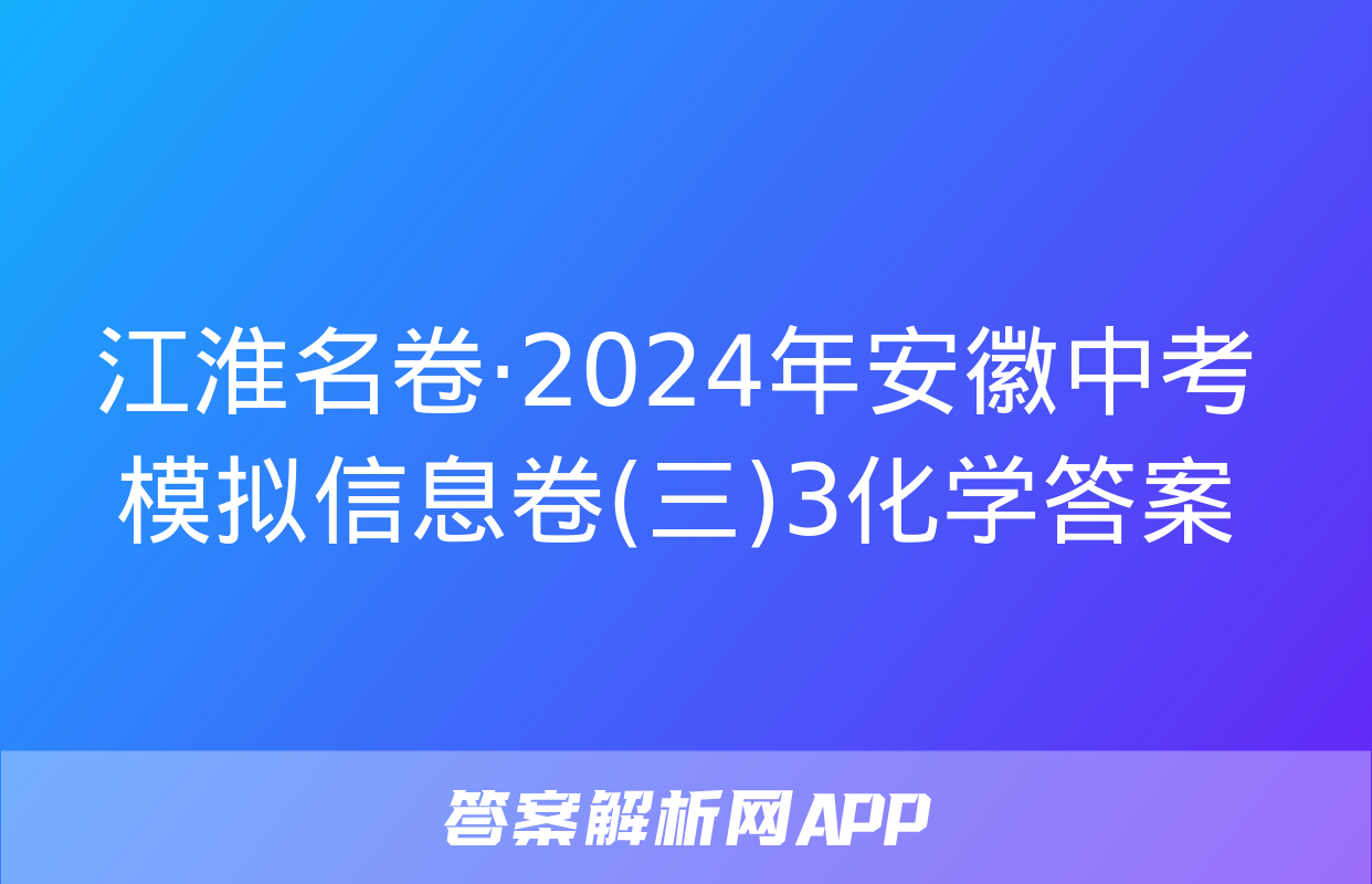 江淮名卷·2024年安徽中考模拟信息卷(三)3化学答案