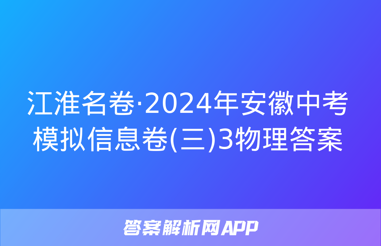 江淮名卷·2024年安徽中考模拟信息卷(三)3物理答案