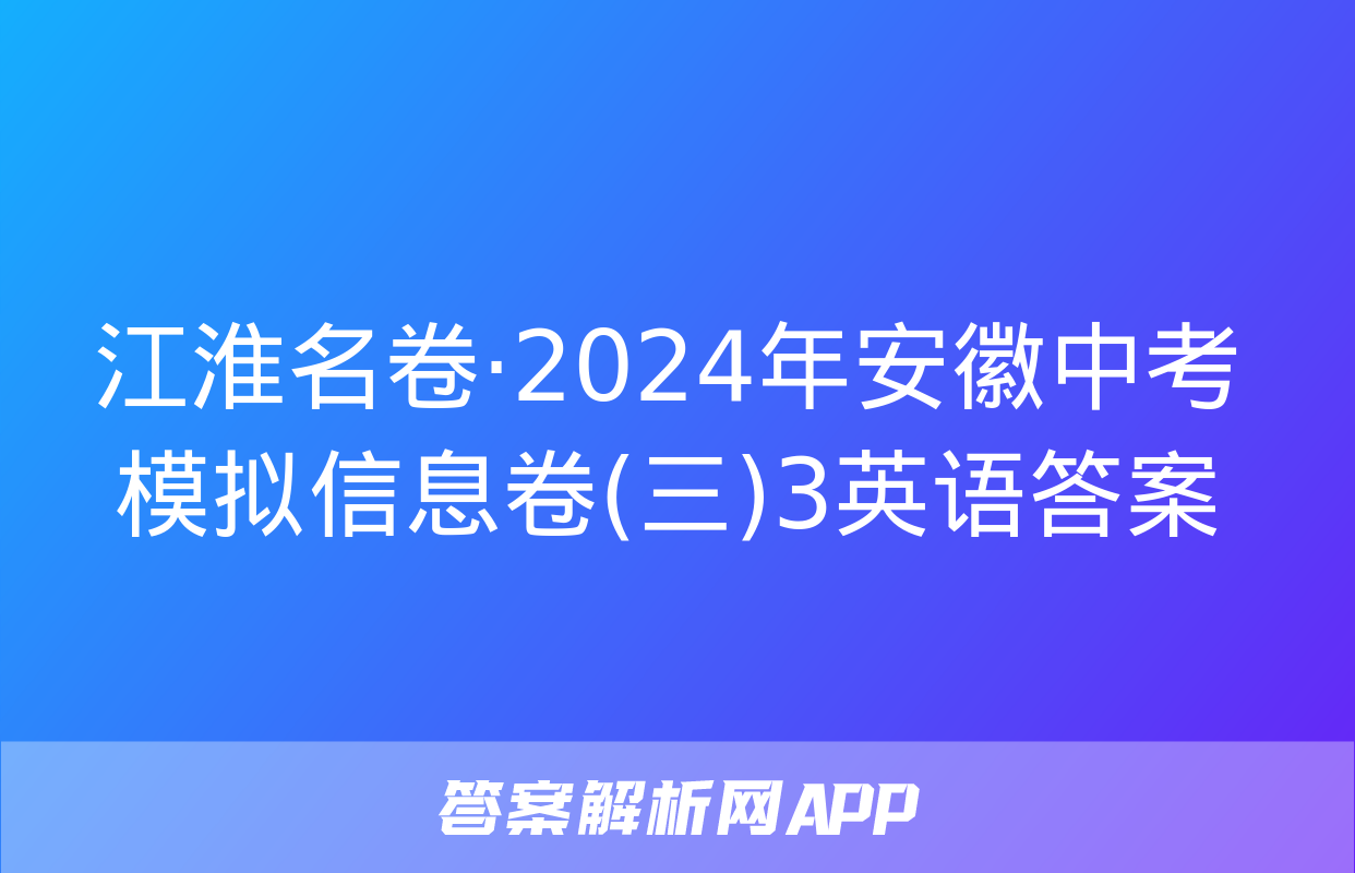 江淮名卷·2024年安徽中考模拟信息卷(三)3英语答案