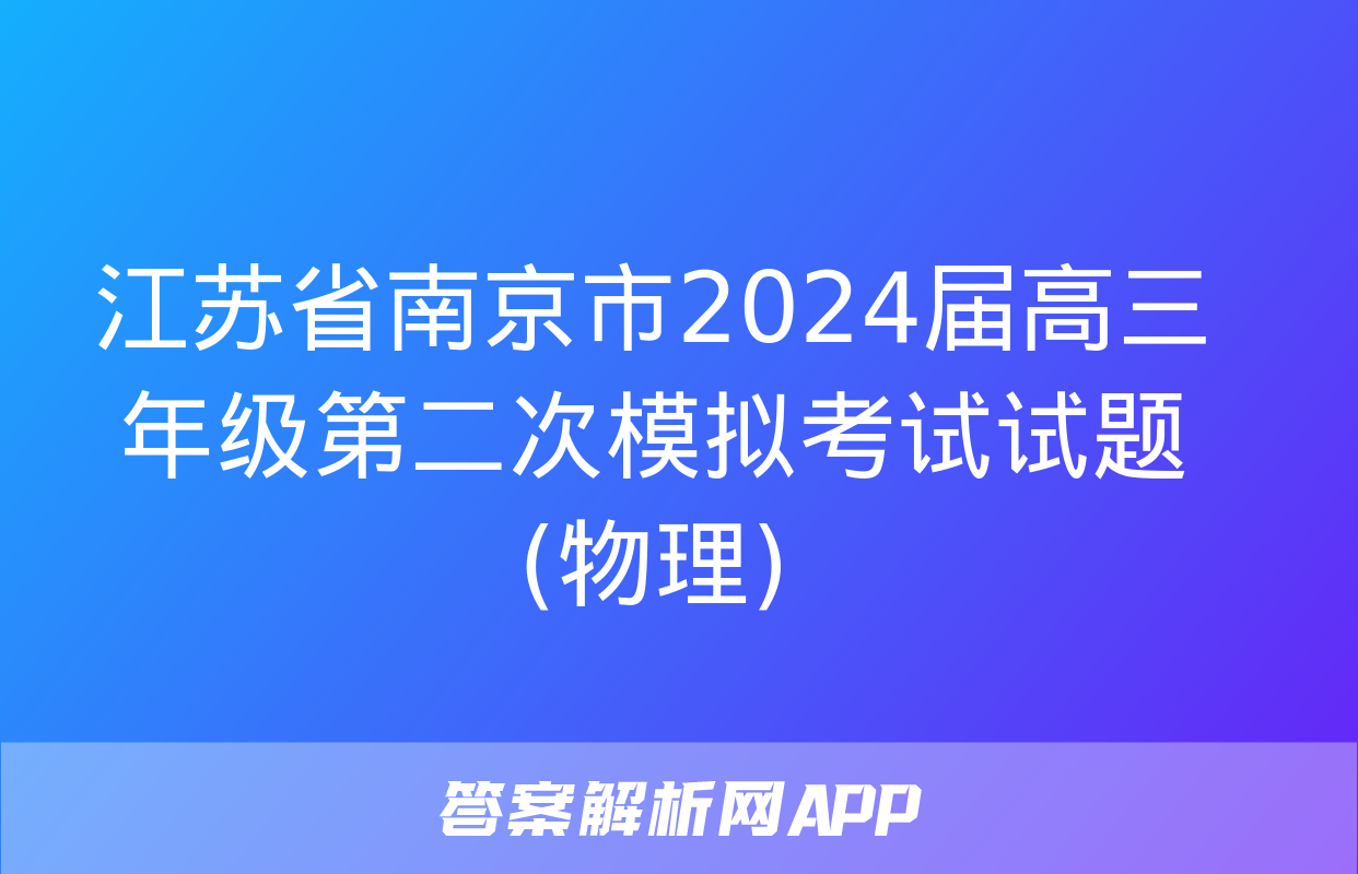 江苏省南京市2024届高三年级第二次模拟考试试题(物理)