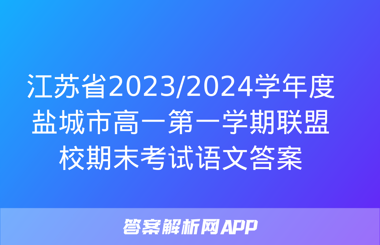 江苏省2023/2024学年度盐城市高一第一学期联盟校期末考试语文答案