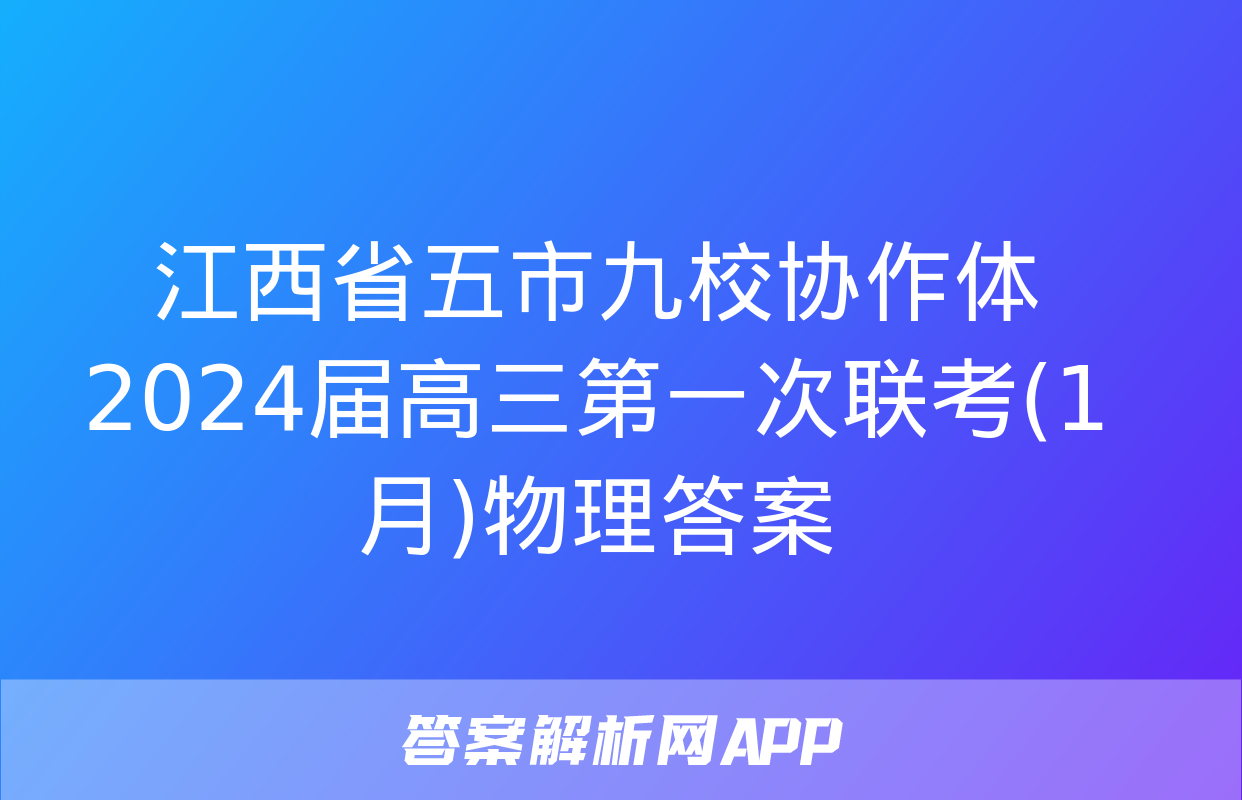 江西省五市九校协作体2024届高三第一次联考(1月)物理答案