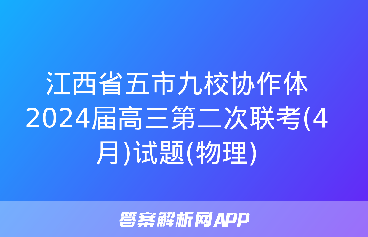 江西省五市九校协作体2024届高三第二次联考(4月)试题(物理)