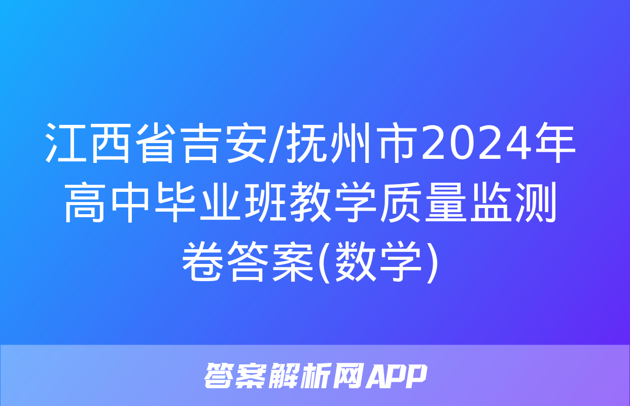 江西省吉安/抚州市2024年高中毕业班教学质量监测卷答案(数学)