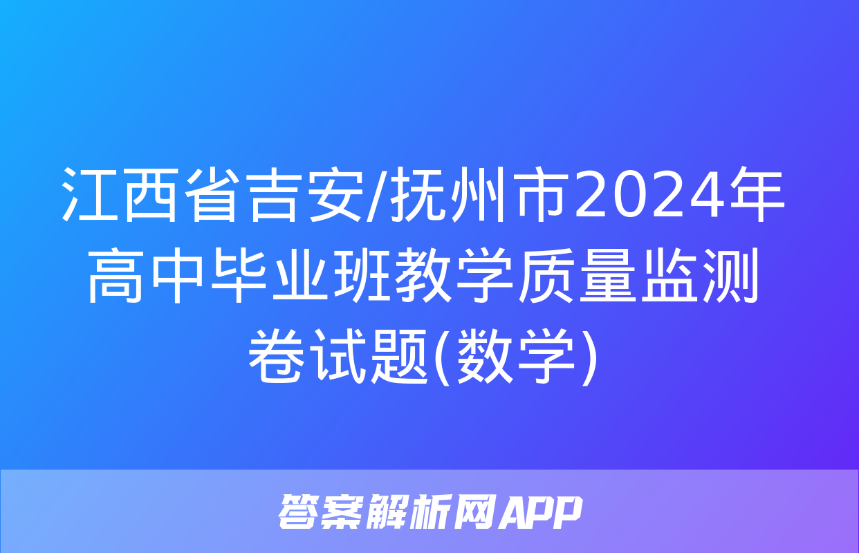 江西省吉安/抚州市2024年高中毕业班教学质量监测卷试题(数学)