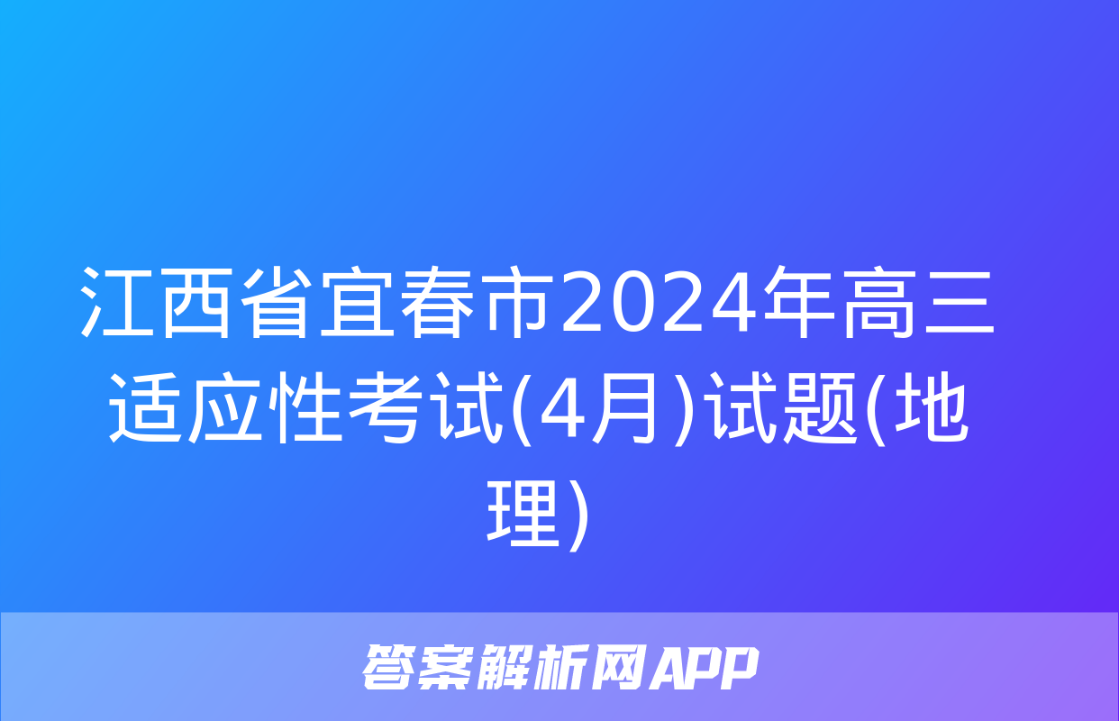 江西省宜春市2024年高三适应性考试(4月)试题(地理)