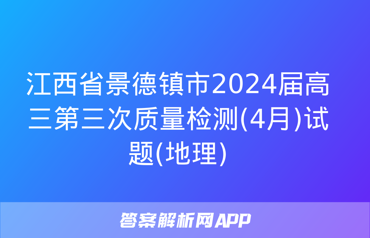 江西省景德镇市2024届高三第三次质量检测(4月)试题(地理)