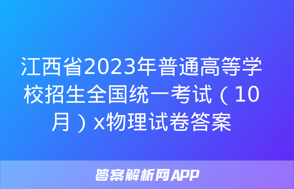 江西省2023年普通高等学校招生全国统一考试（10月）x物理试卷答案