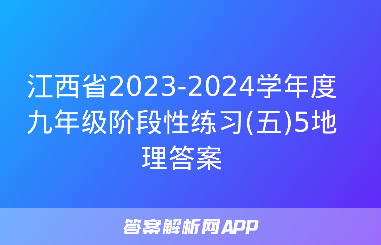 江西省2023-2024学年度九年级阶段性练习(五)5地理答案